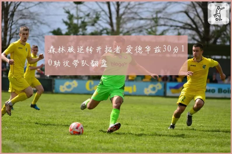 森林狼逆转开拓者 爱德华兹30分10助攻带队翻盘