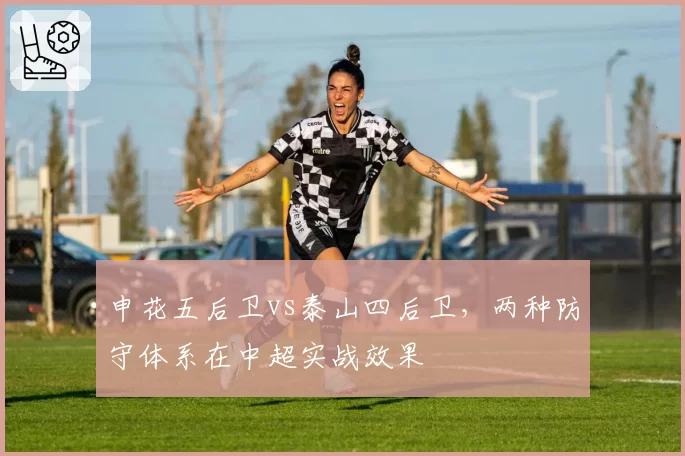 申花五后卫vs泰山四后卫,两种防守体系在中超实战效果