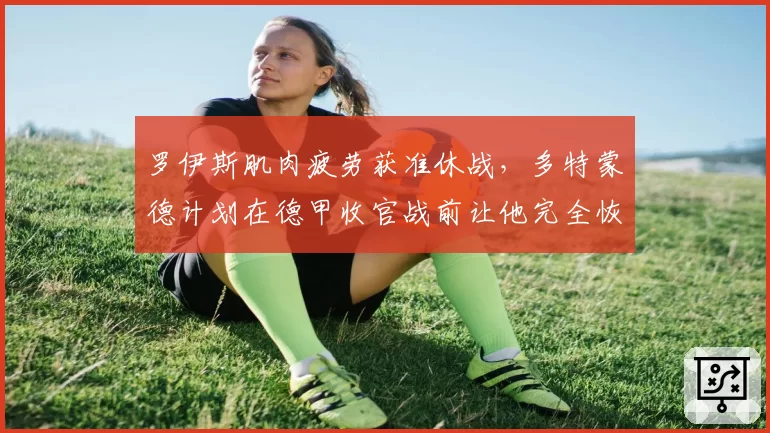 罗伊斯肌肉疲劳获准休战，多特蒙德计划在德甲收官战前让他完全恢复