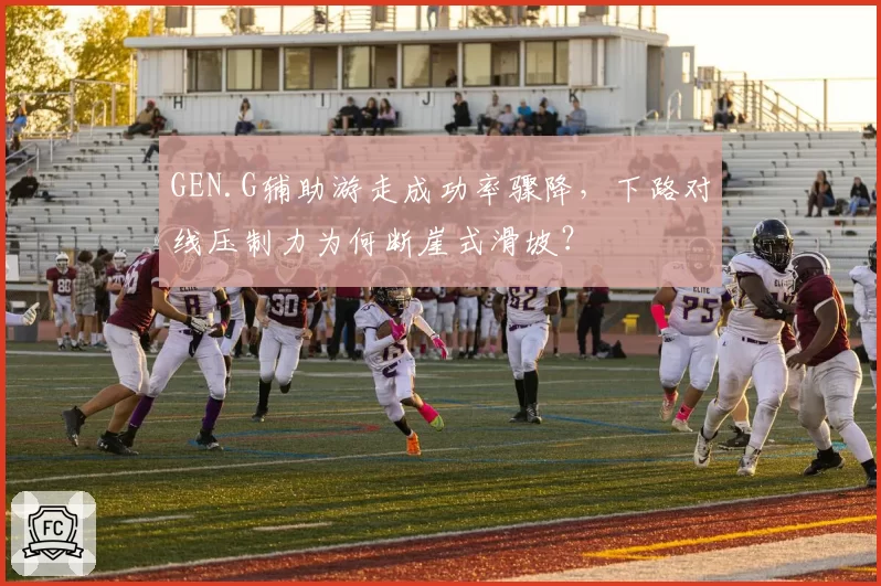 GEN.G辅助游走成功率骤降，下路对线压制力为何断崖式滑坡？