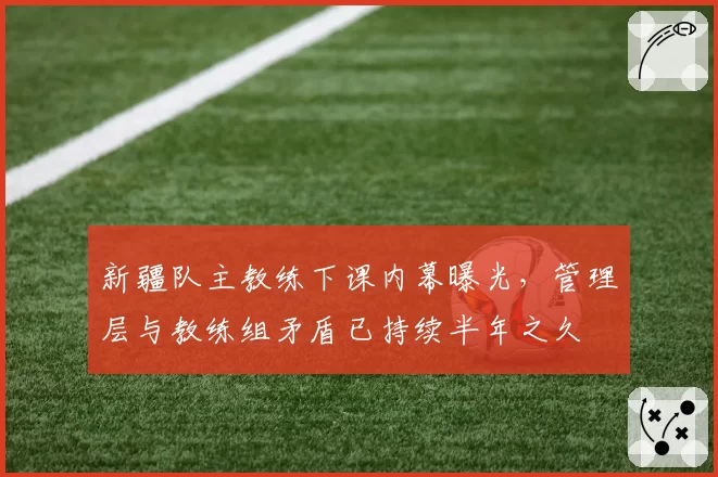 新疆队主教练下课内幕曝光,管理层与教练组矛盾已持续半年之久