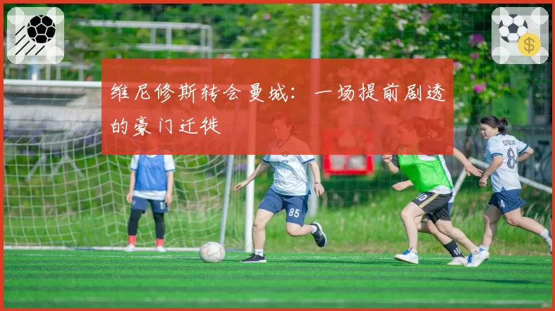 维尼修斯转会曼城：一场提前剧透的豪门迁徙