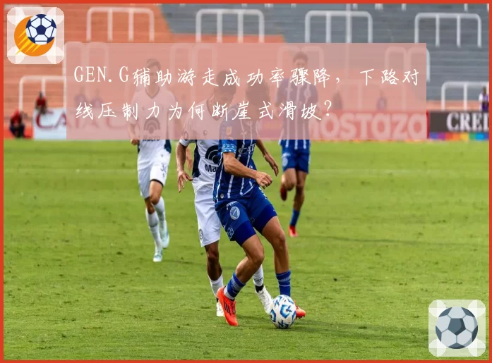 GEN.G辅助游走成功率骤降，下路对线压制力为何断崖式滑坡？