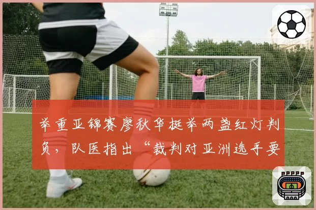 举重亚锦赛廖秋华挺举两盏红灯判负，队医指出“裁判对亚洲选手要求更严”