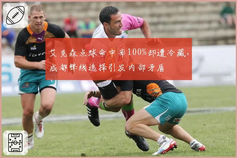 艾克森点球命中率100%却遭冷藏，成都锋线选择引发内部矛盾