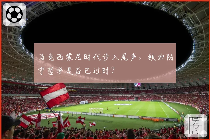 马竞西蒙尼时代步入尾声，铁血防守哲学是否已过时？
