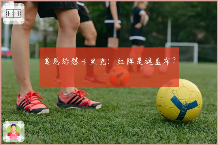 基恩怒怼卡里克：红牌是遮羞布？