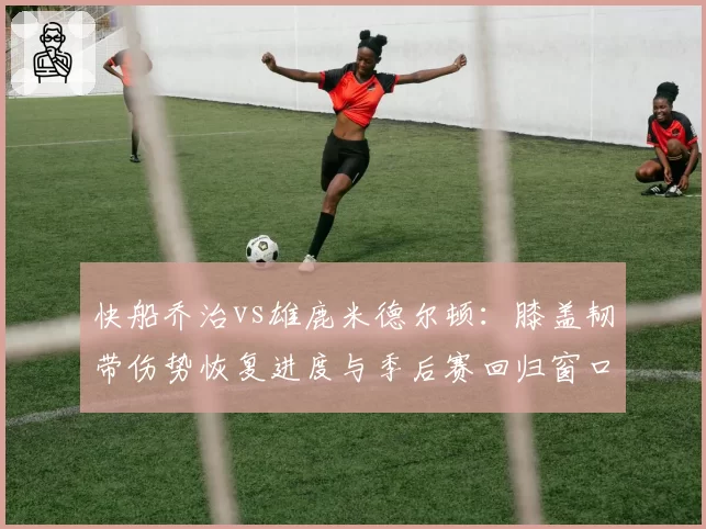快船乔治vs雄鹿米德尔顿:膝盖韧带伤势恢复进度与季后赛回归窗口