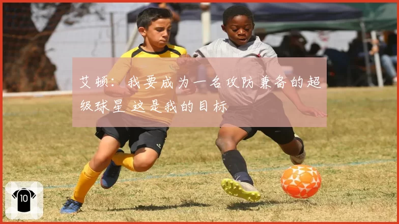 艾顿:我要成为一名攻防兼备的超级球星 这是我的目标