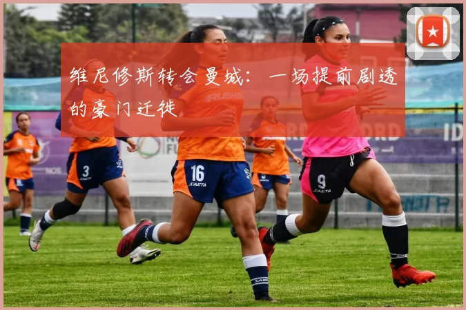 维尼修斯转会曼城：一场提前剧透的豪门迁徙