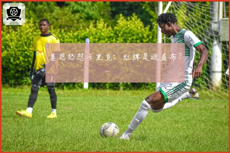 基恩怒怼卡里克：红牌是遮羞布？