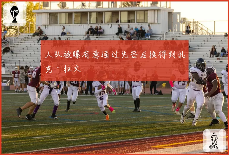 人队被曝有意通过先签后换得到扎克·拉文