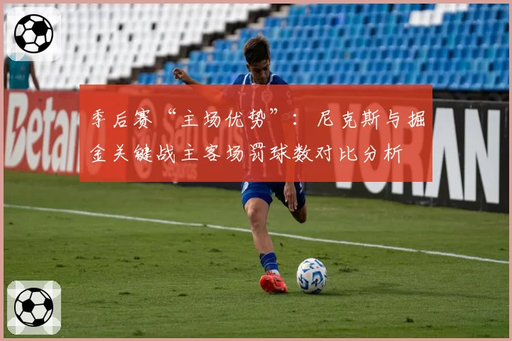 季后赛“主场优势”：尼克斯与掘金关键战主客场罚球数对比分析