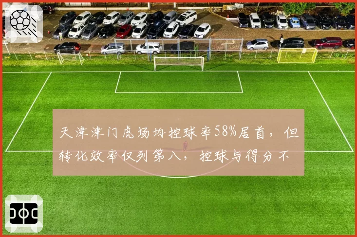 天津津门虎场均控球率58%居首，但转化效率仅列第八，控球与得分不成正比