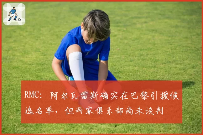 RMC：阿尔瓦雷斯确实在巴黎引援候选名单，但两家俱乐部尚未谈判